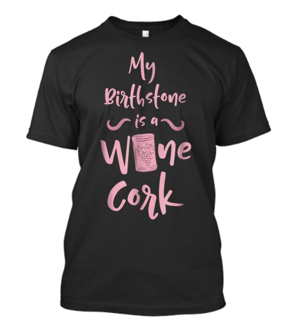 My Birthstone Is A Wine Cork With Grape T-Shirt