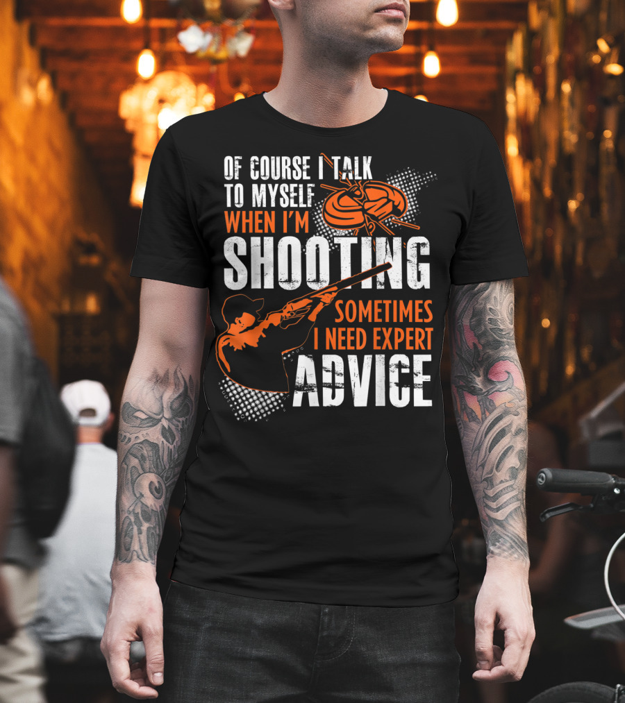 Of Course I Talk To Myself When I'm Shooting Sometimes I Need Expert Advice T-Shirt
