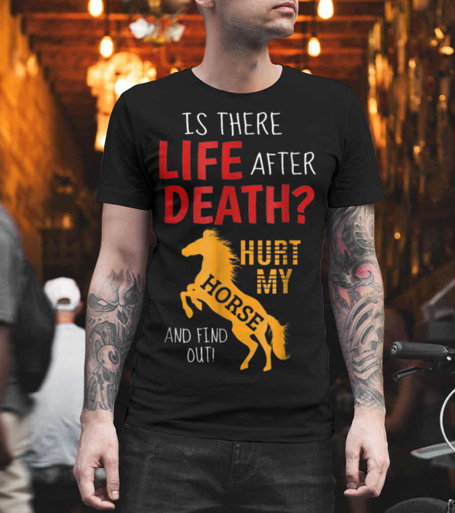 Is There Life After Death Hurt My Horse And Find Out T-Shirt