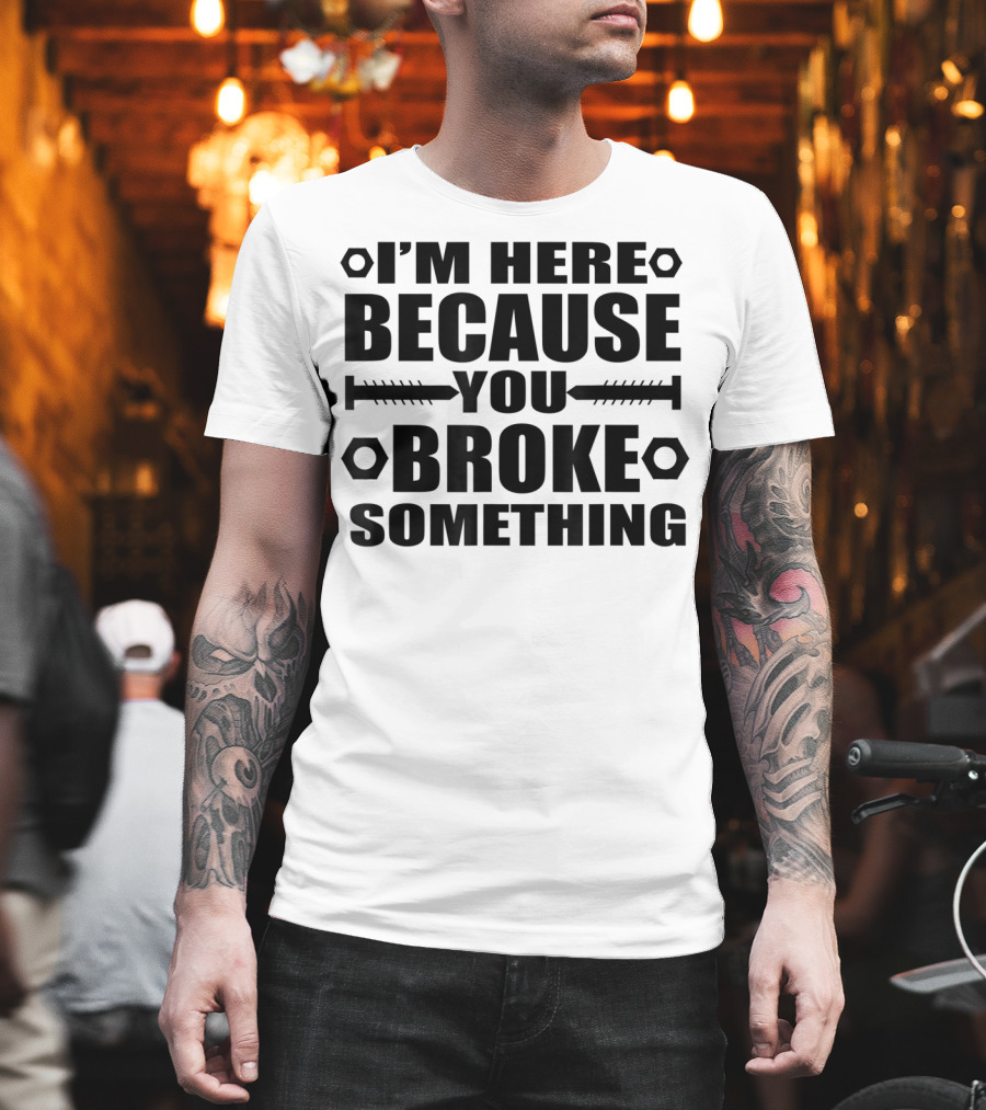 I'm Here Because You Broke Something Funny Handyma Nuts Bolts T-Shirt
