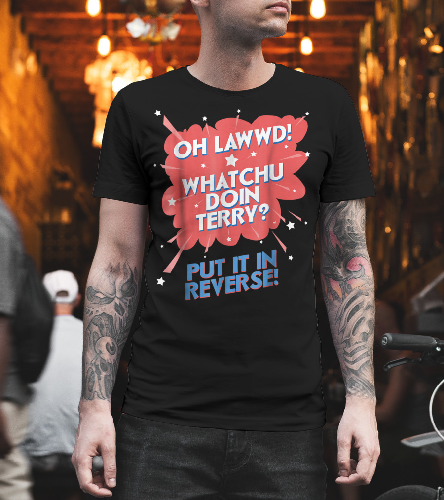 Oh Lawwd Whatchu Doin Terry Put It In Reverse Retro Pop Art Comic T-Shirt