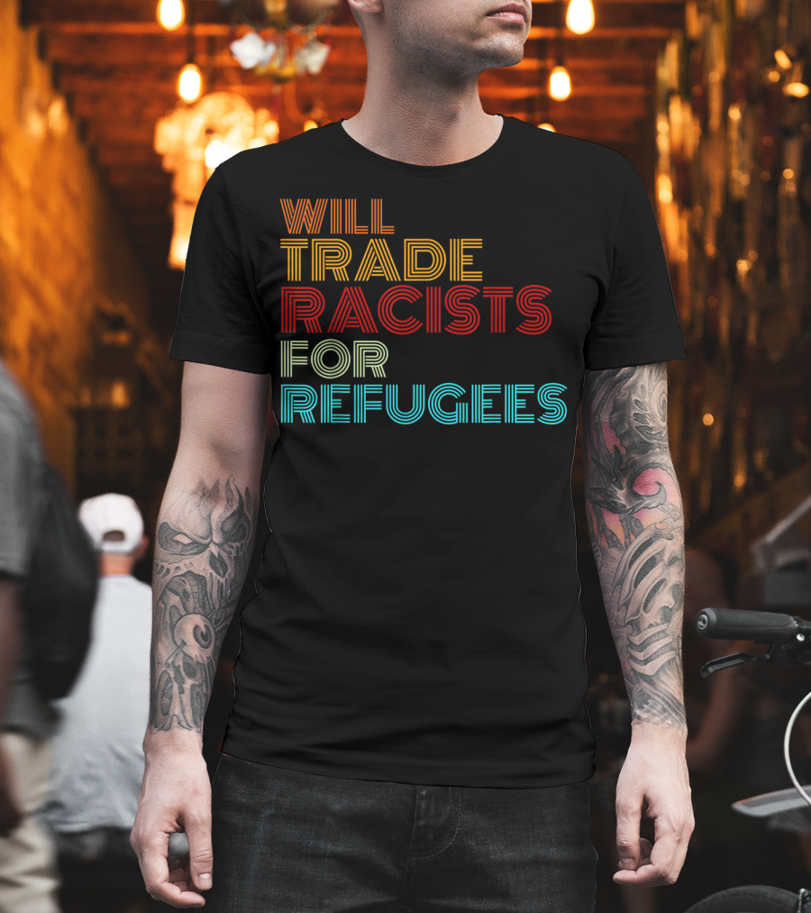 Will Trade Racists For Refugees Political Message T-Shirt