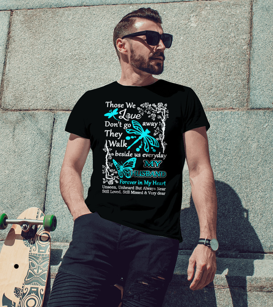Those We Love Don't Go Away They Walk Beside Us Everyday My Husband Forever In My Heart Unseen Unheard But Always Near Still Loved Still Missed And Very Dear T-Shirt