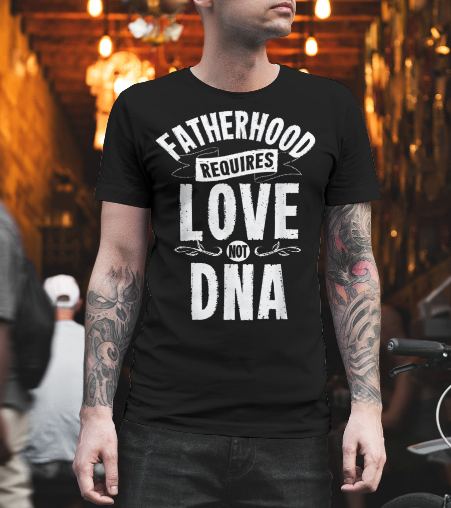 Fatherhood Requires Love Not DNA Mens Step Dad T-Shirt
