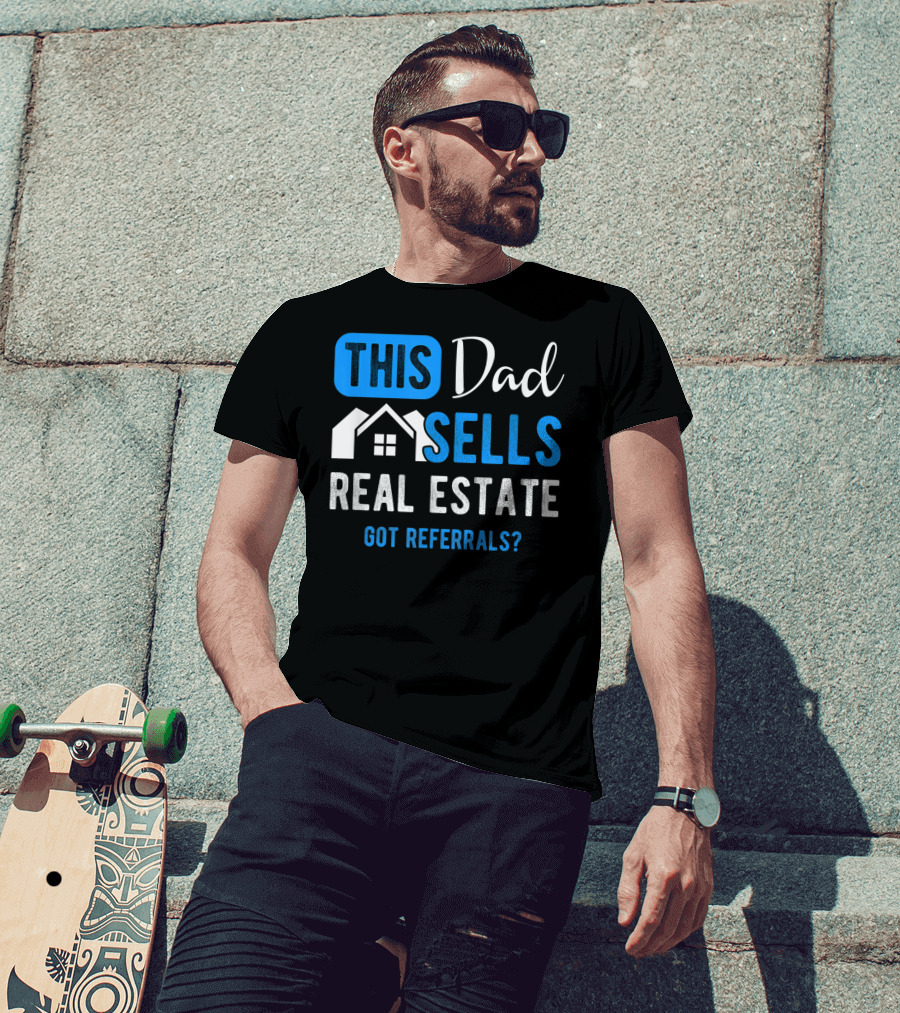 This Dad Sells Real Estate Got Referrals T-Shirt