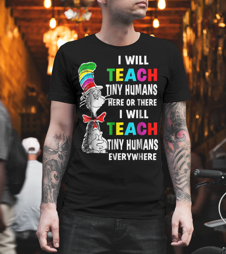 I Will Teach Tiny Humans Here or There I Will Teach Tiny Humans Everywhere Cat in the Hat Teacher Day T-Shirt