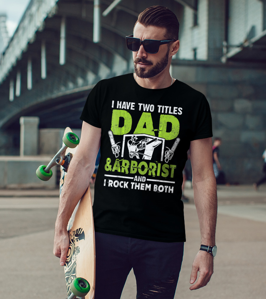 I Have Two Titles Dad And Arborist And I Rock Them Both Chainsaw Worker T-Shirt