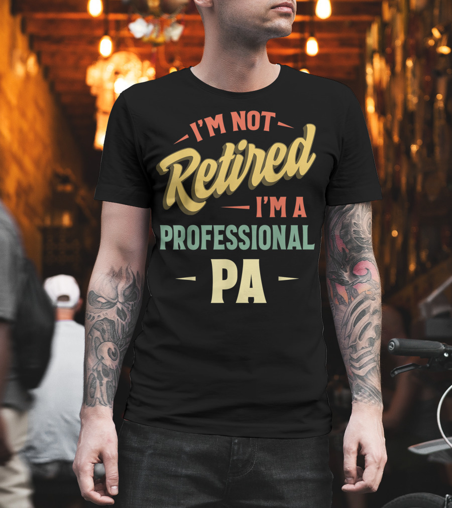 I'm Not Retired I'm A Professional PA T-Shirt