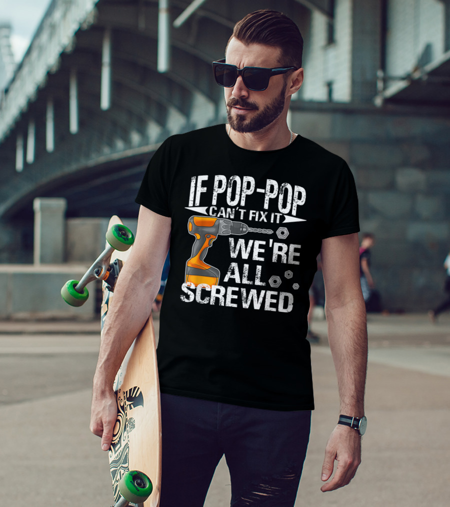 If Pop-Pop Can't Fix It Drill We're All Screwed T-Shirt