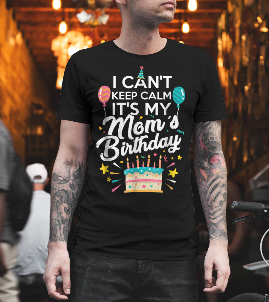 I Can't Keep Calm It's My Mom's Birthday with Balloons and Cake T-Shirt