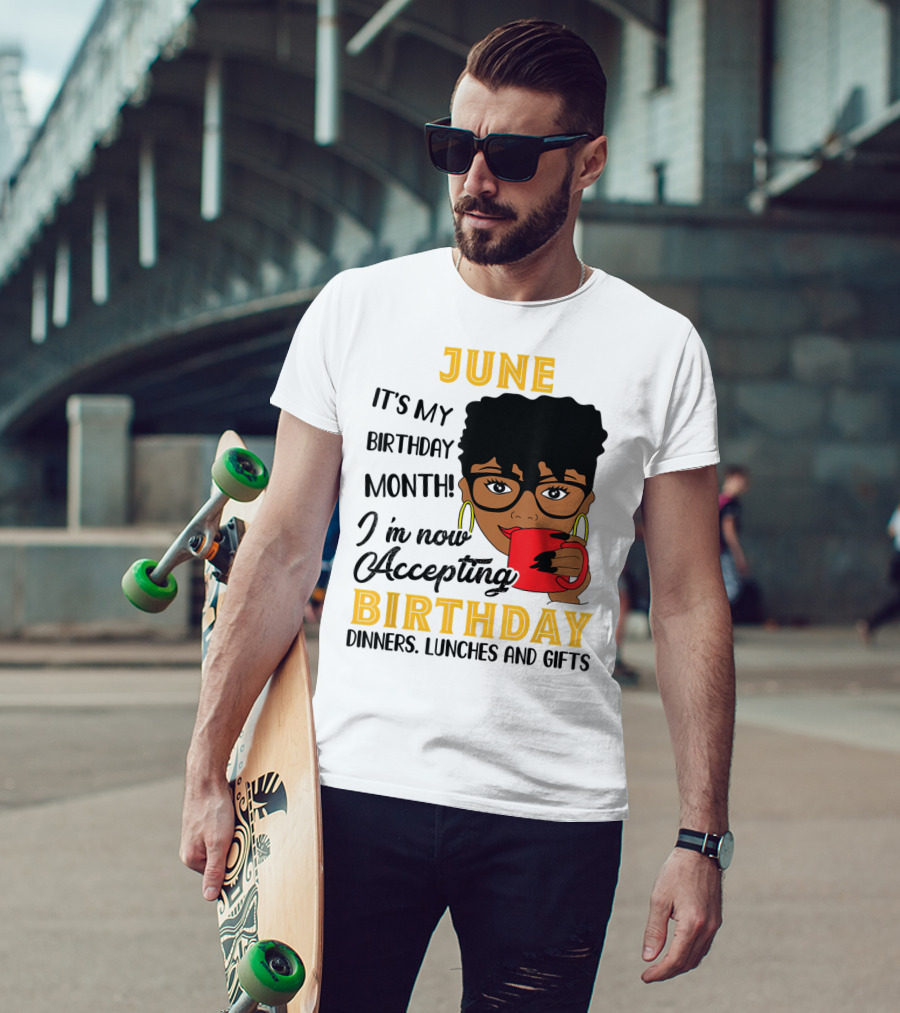 June It's My Birthday Month I'm Now Accepting Birthday Dinners Lunches And Gifts T-Shirt