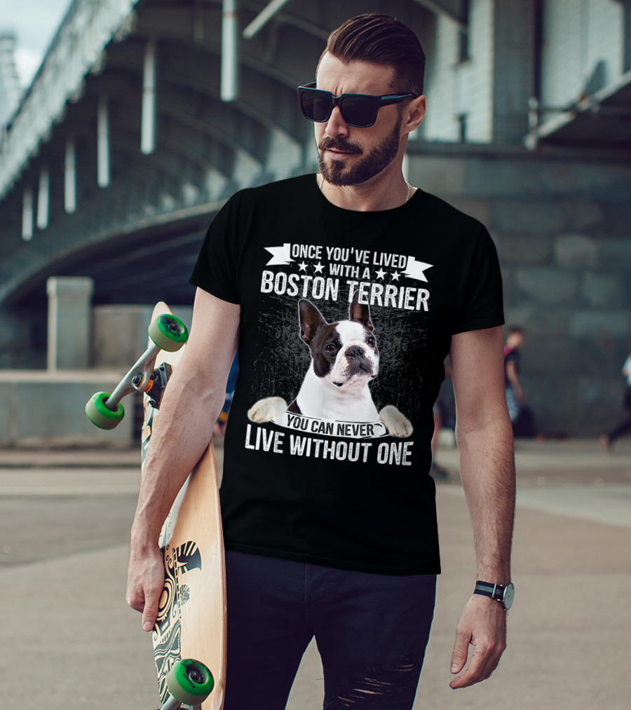 Once You've Lived With A Boston Terrier You Can Never Live Without One T-Shirt