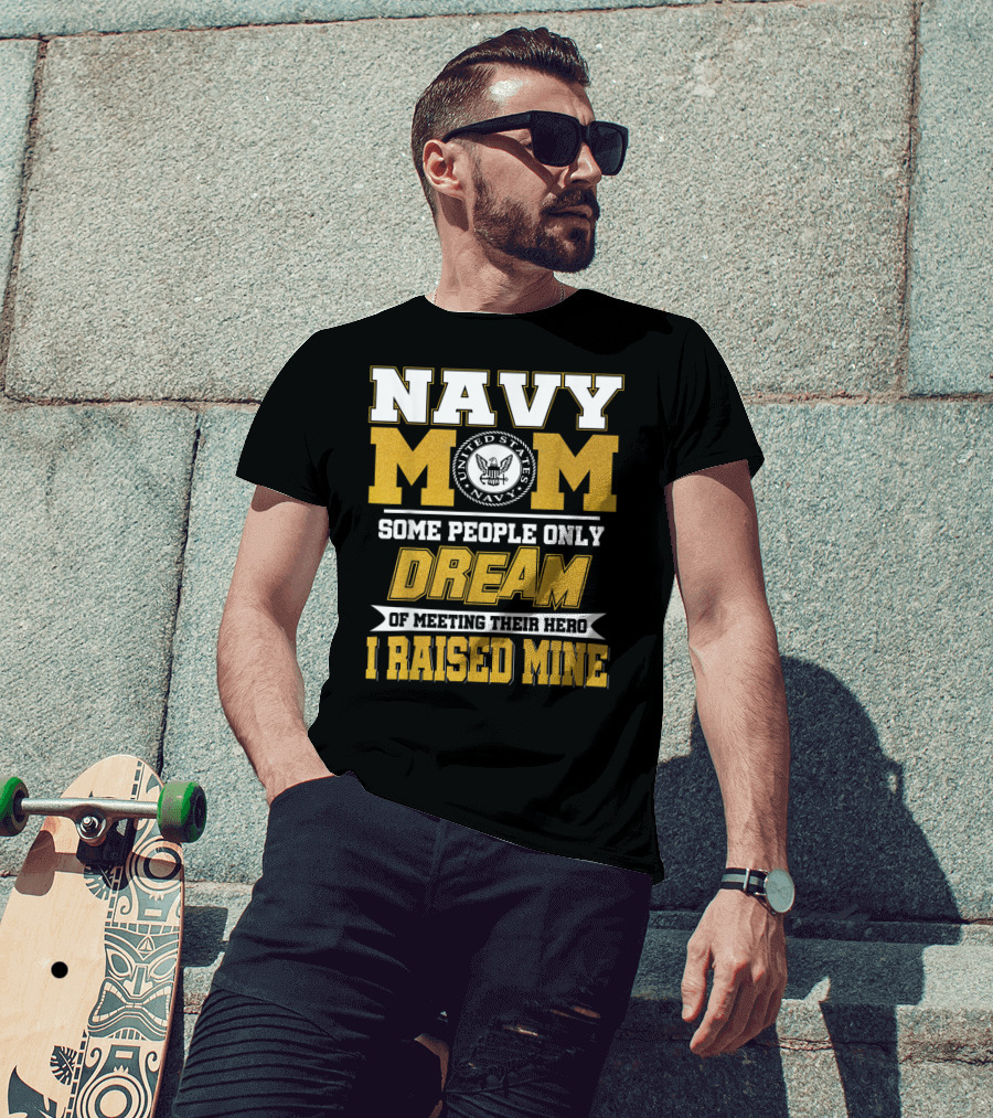 Navy Mom United States Navy Some People Only Dream Of Meeting Their Hero I Raised Mine T-Shirt