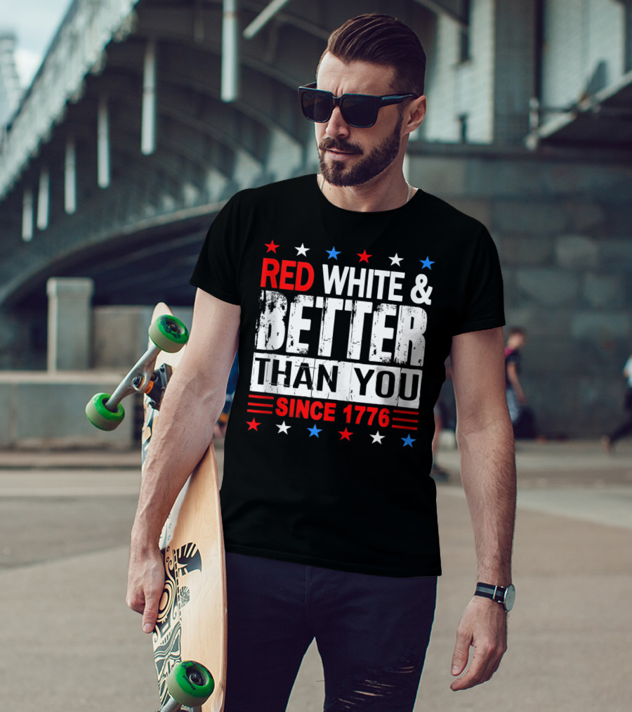 Red White And Better Than You Since 1776 T-Shirt