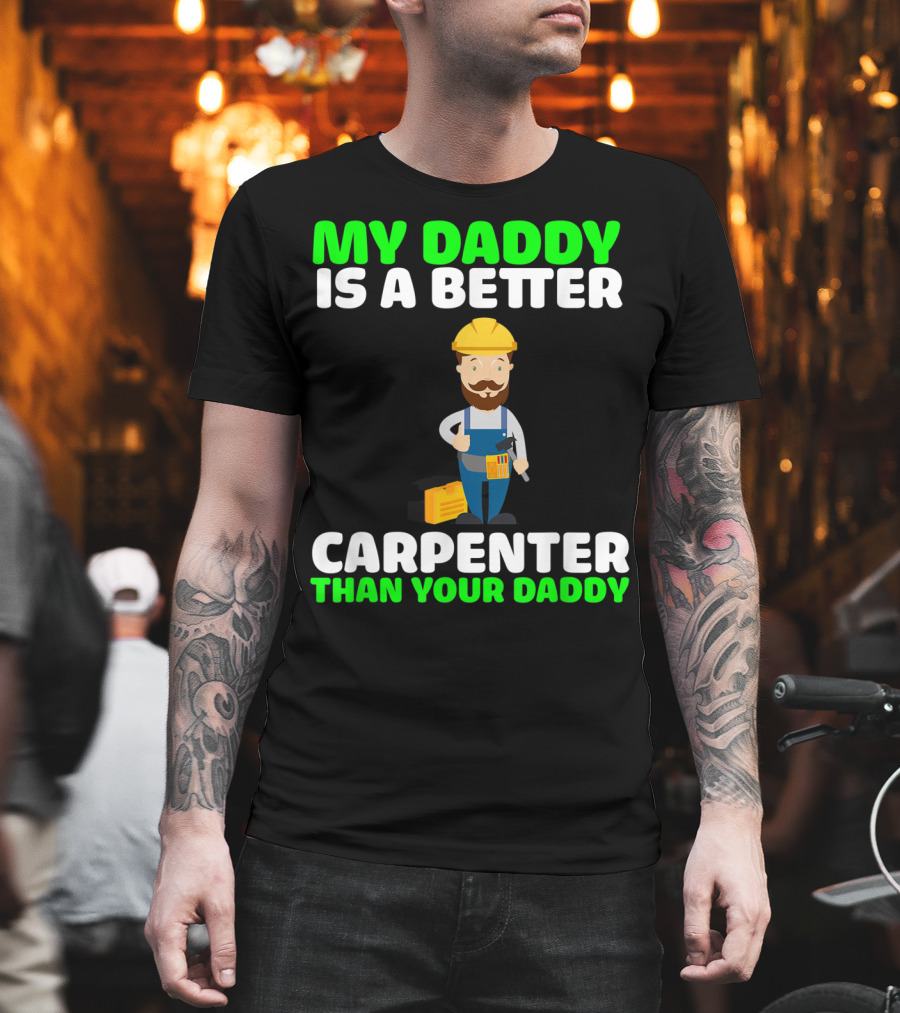 My Daddy is a Better Carpenter Than Your Daddy T-Shirt