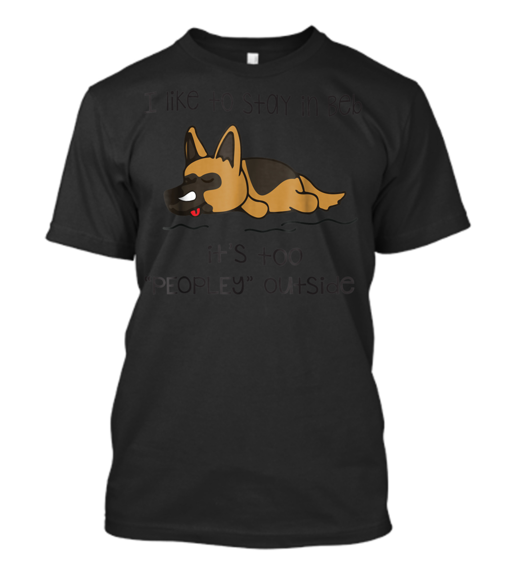 I Like To Stay In Bed It's Too Peopley Outside German Shepherd T-Shirt