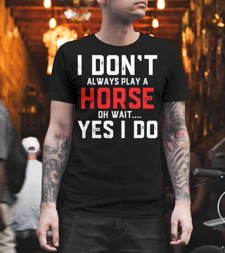I Don't Always Play A Horse Oh Wait Yes I Do T-Shirt