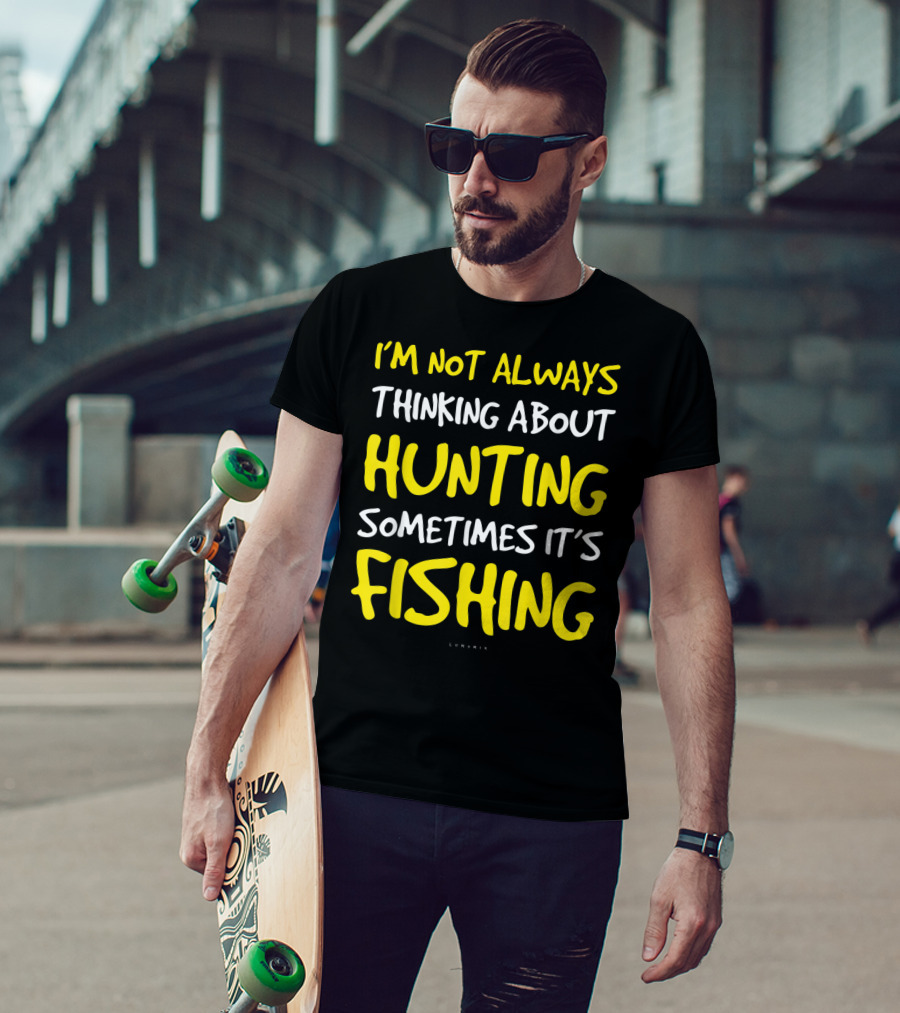 I'm Not Always Thinking About Hunting Sometimes It's Fishing T-Shirt