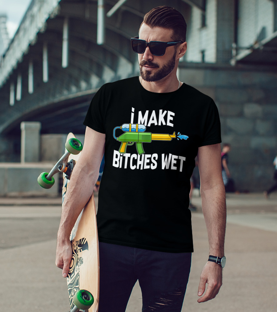 I MAKE BITCHES WET Funny Squirt Gun Water Gun Pool Party T-Shirt