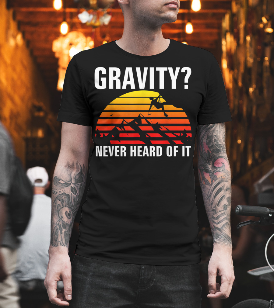 Gravity Never Heard Of It Funny Rock Climbing Adventure Sunset T-Shirt