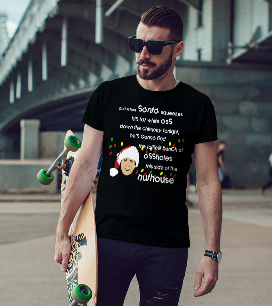 And When Santa Squeezes His Fat White Ass Down The Chimney Tonight He's Gonna Find The Jolliest Bunch Of Assholes This Side Of The Nuthouse T-Shirt