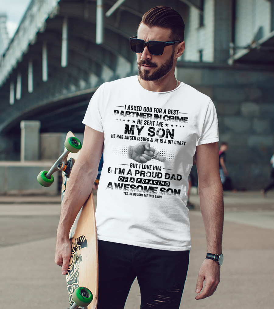I Asked God For A Best Partner In Crime He Sent Me My Son He Has Anger Issues And He Is A Bit Crazy But I Love Him And I'm A Proud Dad Of A Freaking Awesome Son T-Shirt