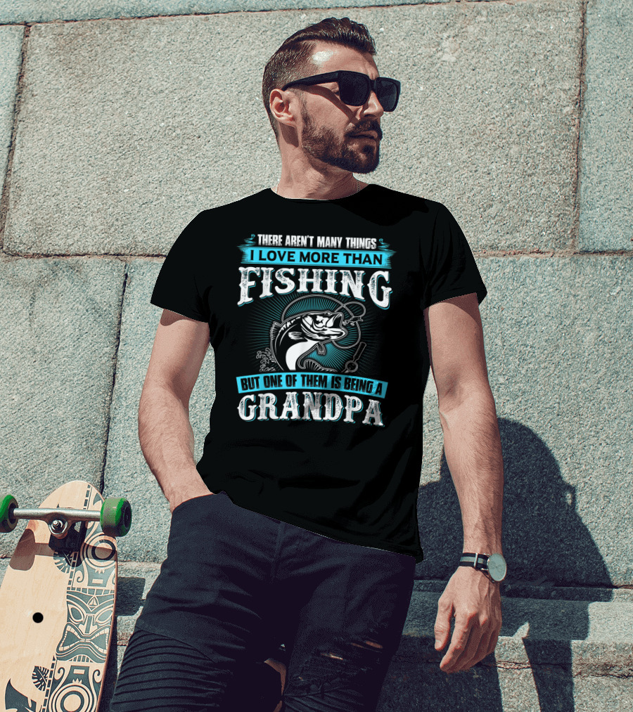 There Aren't Many Things I Love More Than Fishing But One Of Them Is Being A Grandpa T-Shirt