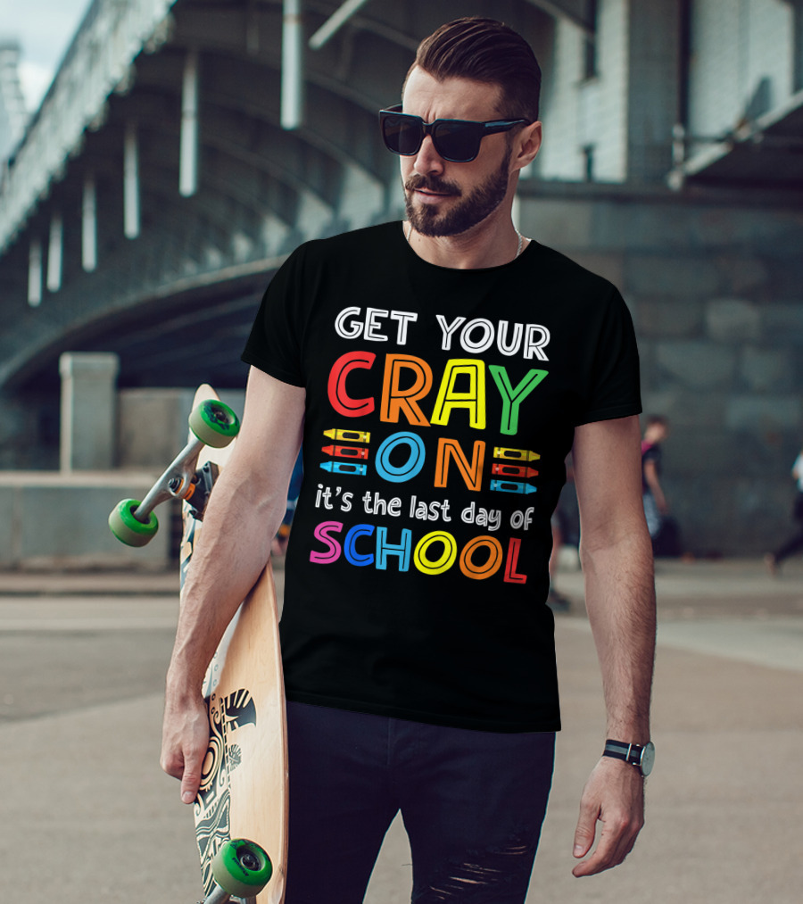 GET YOUR CRAY ON It's The Last Day Of SCHOOL Crayons T-Shirt