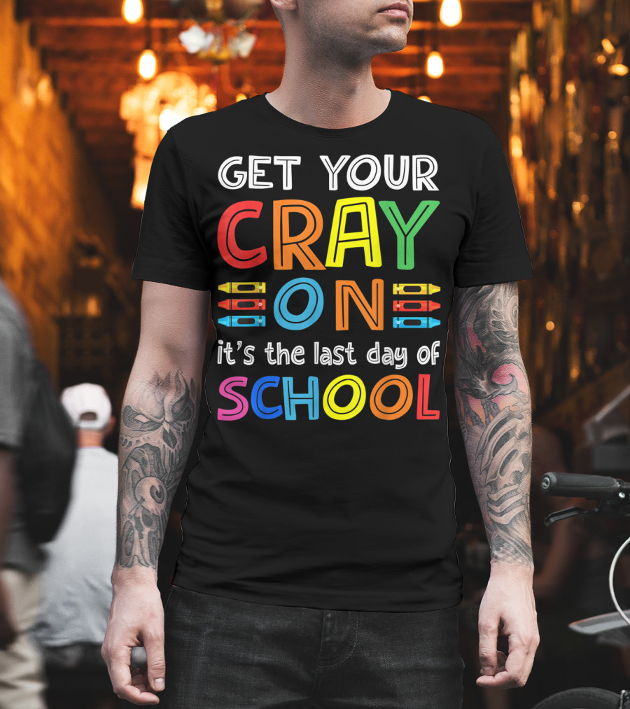 GET YOUR CRAY ON It's The Last Day Of SCHOOL Crayons T-Shirt