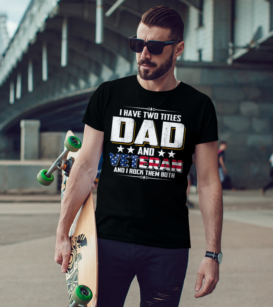 Dad And Veteran I Have Two Titles And I Rock Them Both T-Shirt