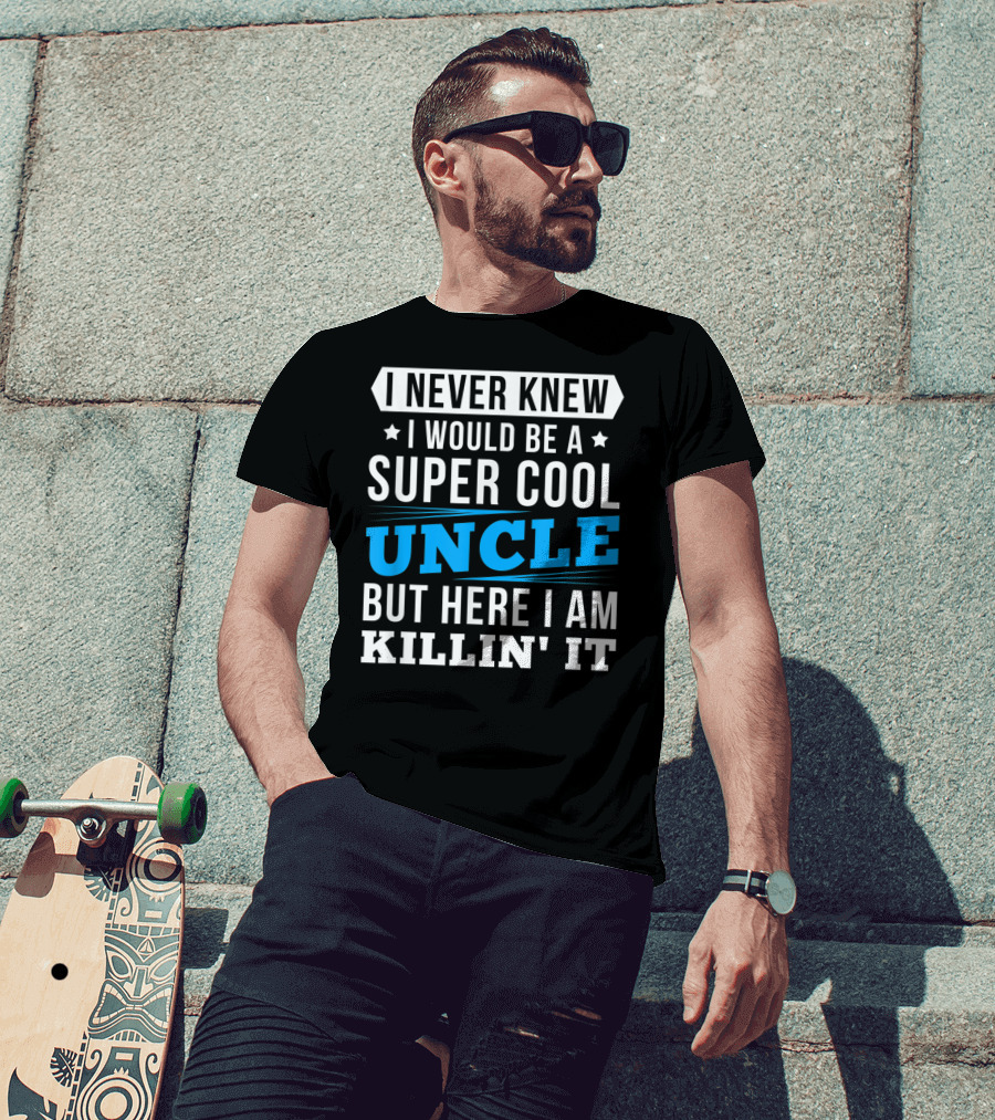 I Never Knew I Would Be A Super Cool Uncle But Here I Am Killin' It T-Shirt