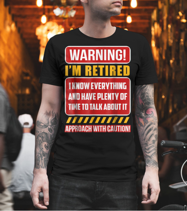 WARNING I'M RETIRED I KNOW EVERYTHING AND HAVE PLENTY OF TIME TO TALK ABOUT IT APPROACH WITH CAUTION T-Shirt WARNING I'M RETIRED I KNOW EVERYTHING AND HAVE PLENTY OF TIME TO TALK ABOUT IT APPROACH WITH CAUTION T-Shirt