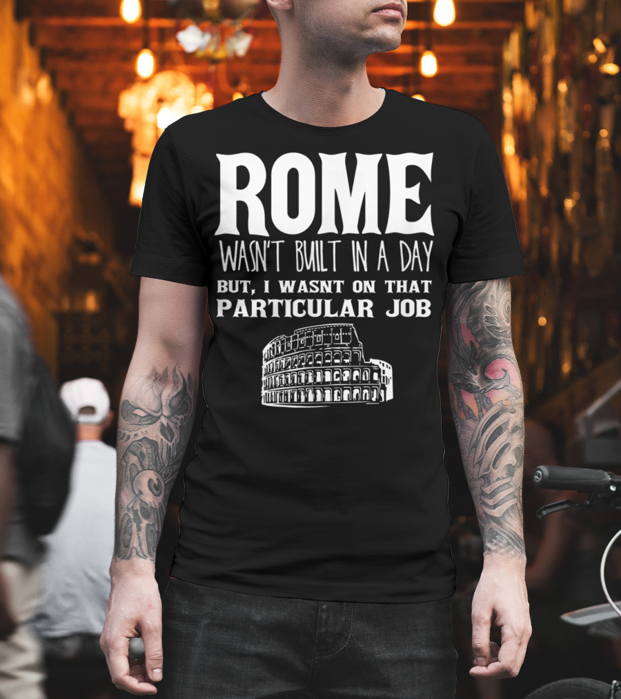 ROME Wasn't Built In A Day But I Wasn't On That Particular Job Colosseum Funny Engineer T-Shirt