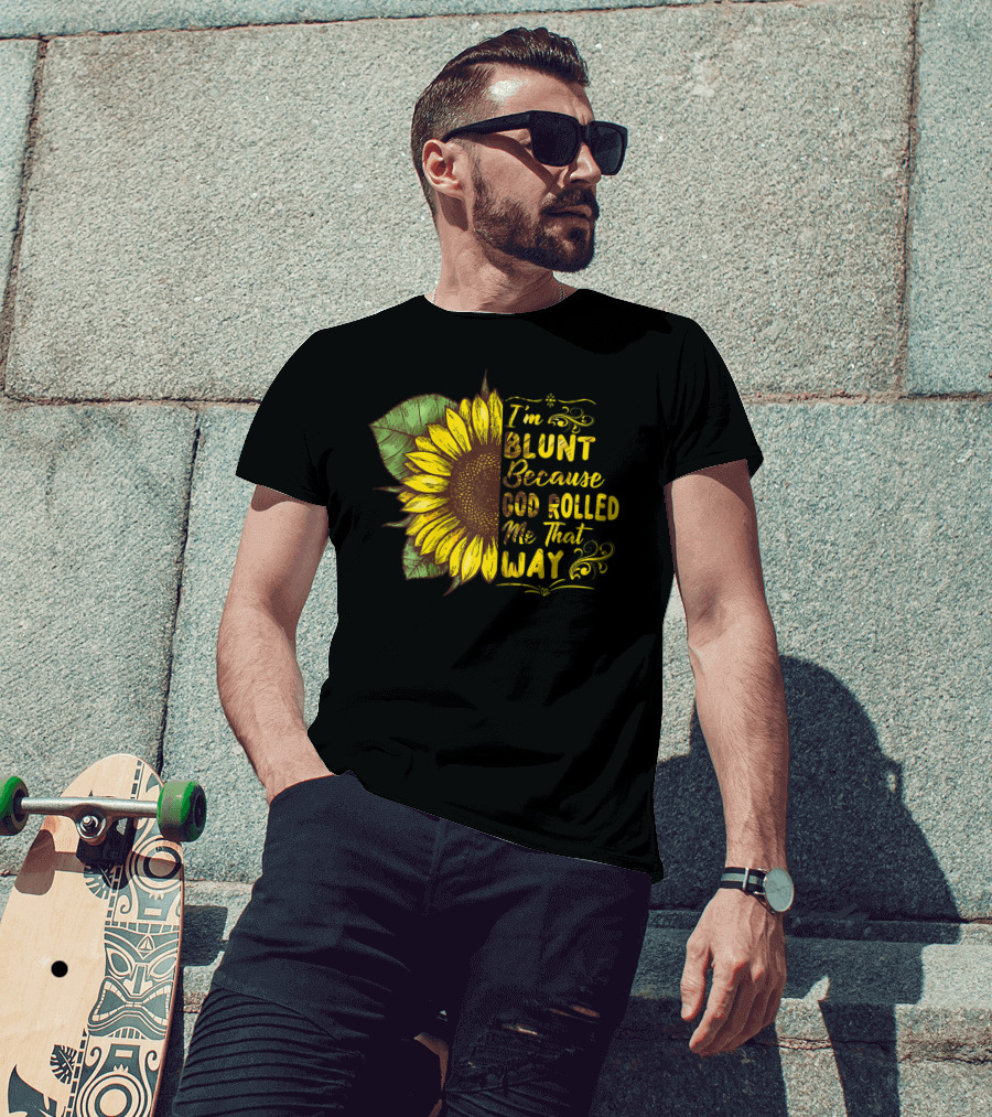 Sunflower I'm Blunt Because God Rolled Me That Way T-Shirt