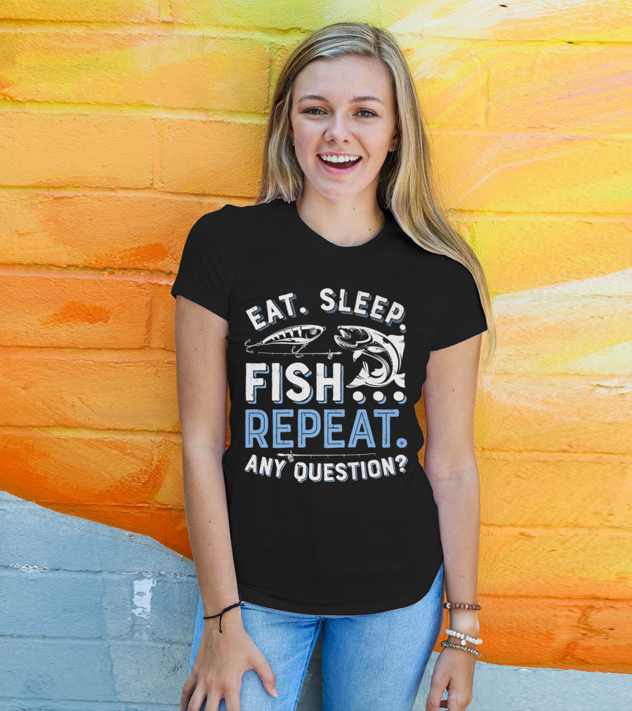 Eat Sleep Fish Repeat Any Question? T-Shirt