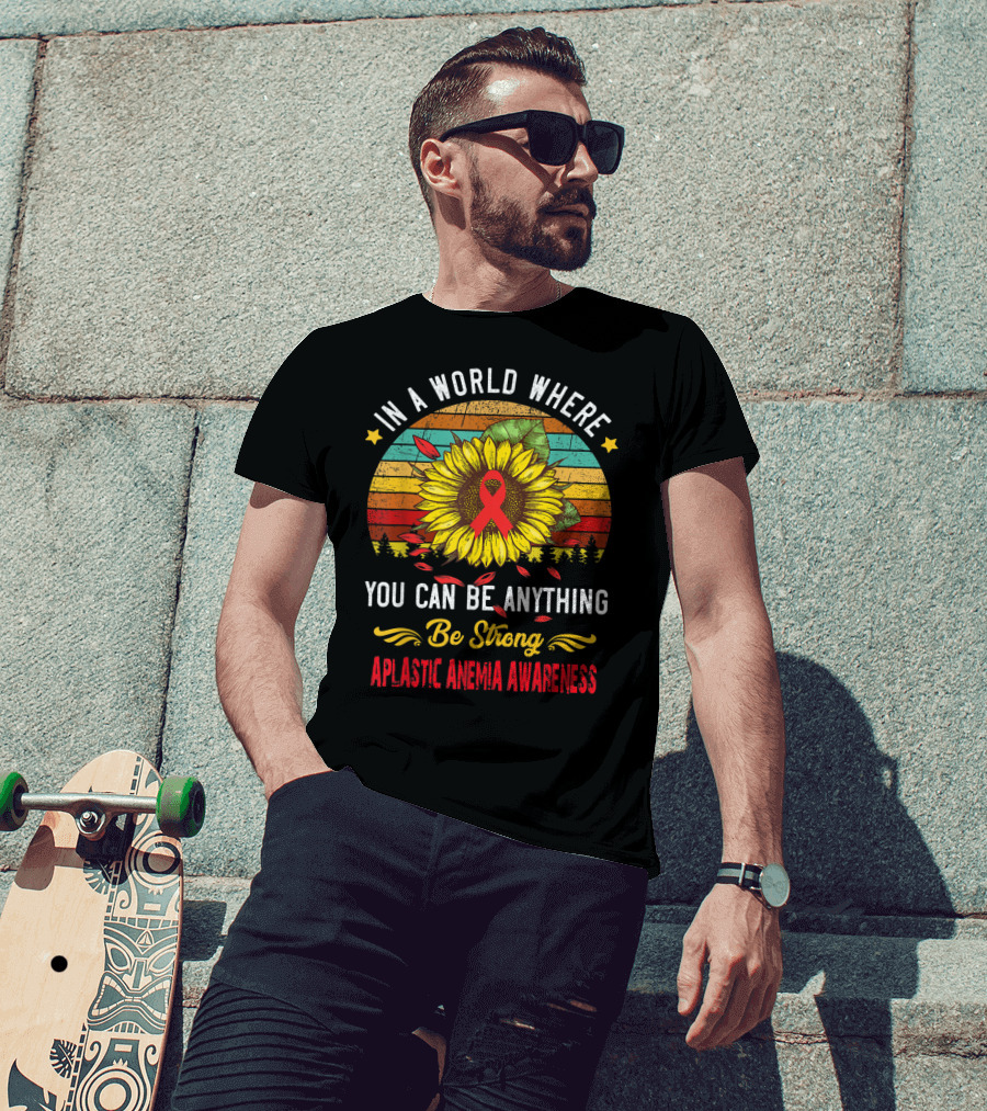 In A World Where You Can Be Anything Be Strong Aplastic Anemia Awareness T-Shirt