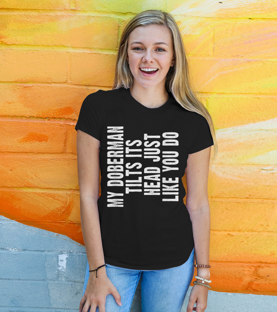 My Doberman Tilts Its Head Just Like You Do T-Shirt