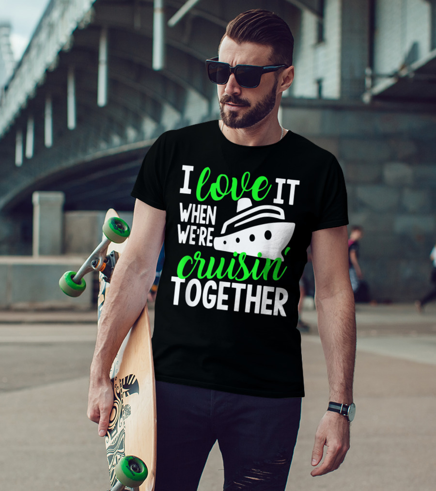 I Love It When We're Cruisin' Together Family Cruise Group Cruise T-Shirt
