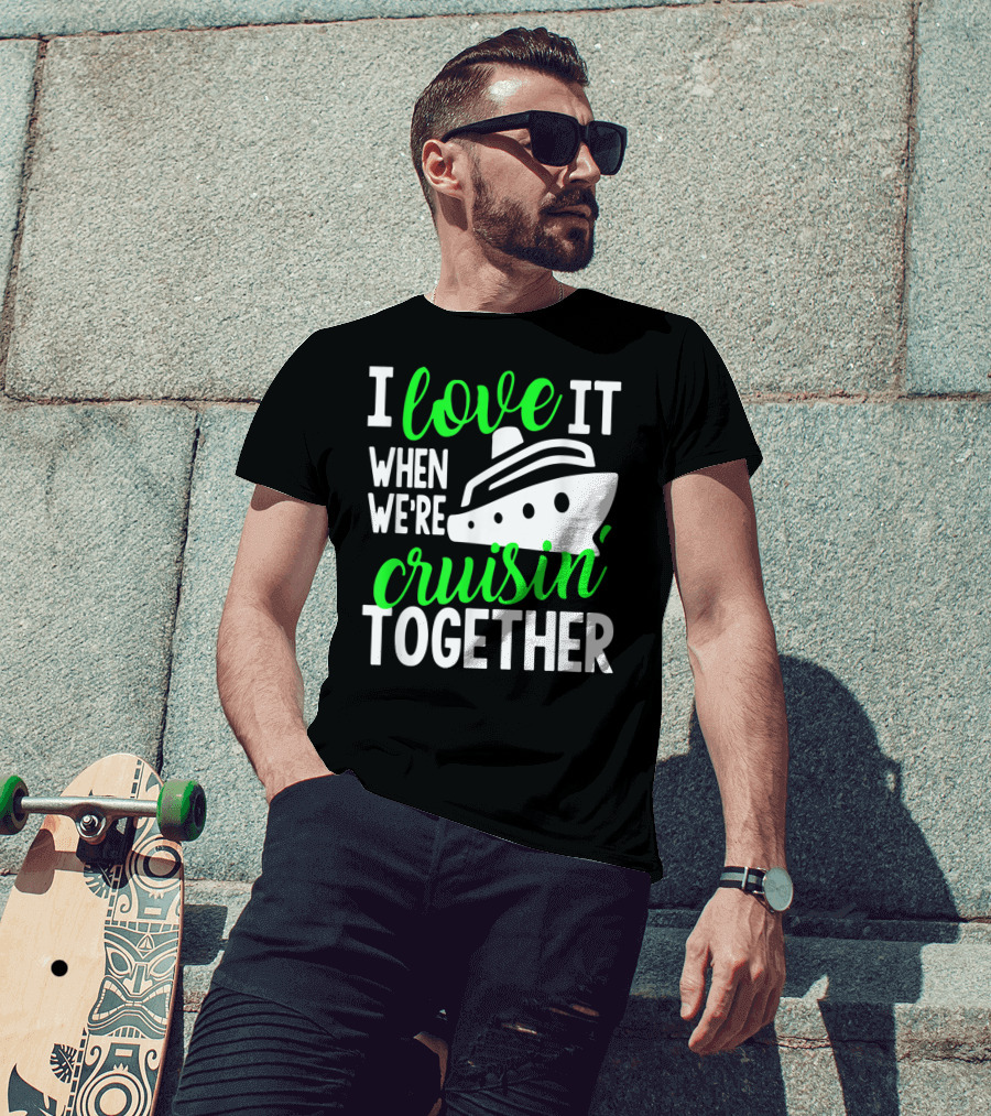 I Love It When We're Cruisin' Together Family Cruise Group Cruise T-Shirt