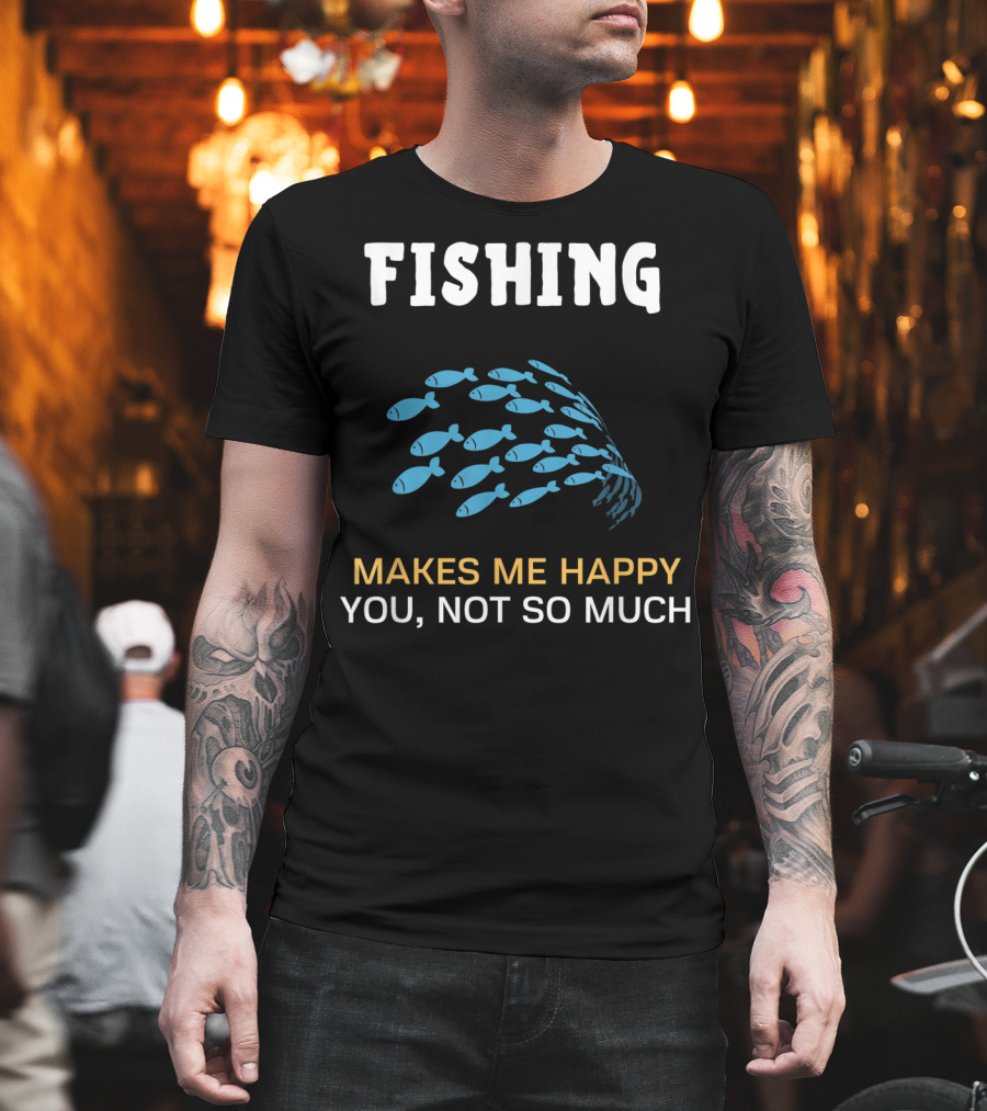 Fishing Makes Me Happy You Not So Much Fish School T-Shirt