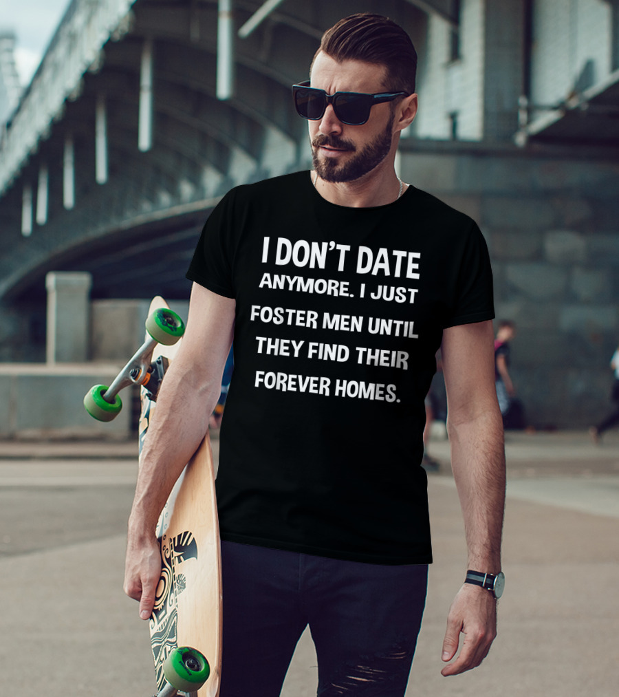 I Don't Date Anymore I Just Foster Men Until They Find Their Forever Homes T-Shirt