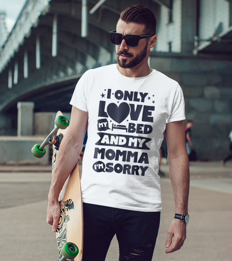 I Only Love My Heart Bed And My Momma I'm Sorry T-Shirt
