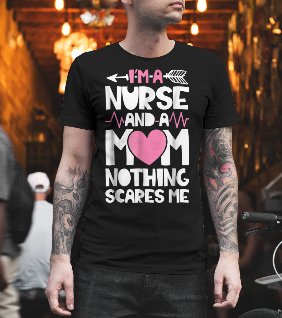 I'm A Nurse And A Mom Heartbeat Arrow Nothing Scares Me T-Shirt