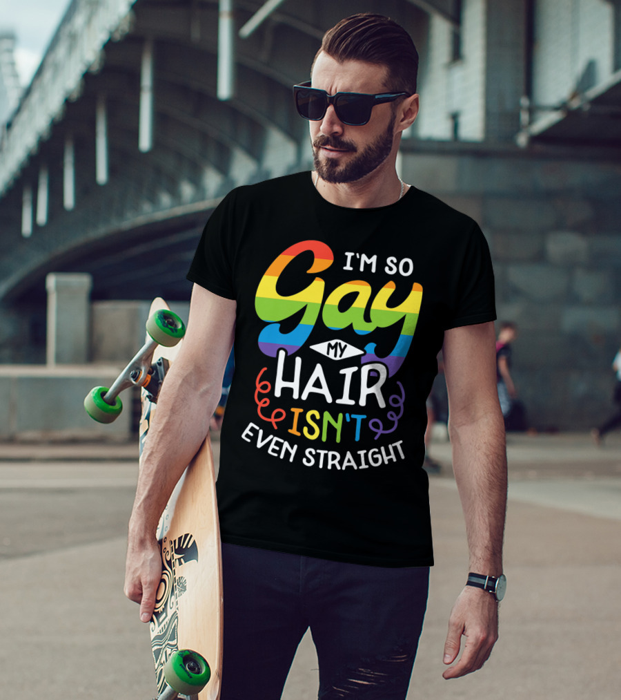 I'm So Gay My Hair Isn't Even Straight Rainbow Pride T-Shirt