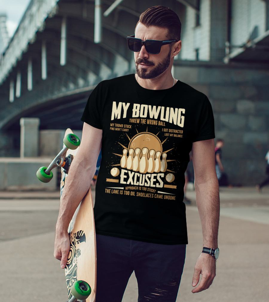 My Bowling Excuses Threw The Wrong Ball Lost My Balance Pins Won't Carry Approach Is Too Sticky T-Shirt