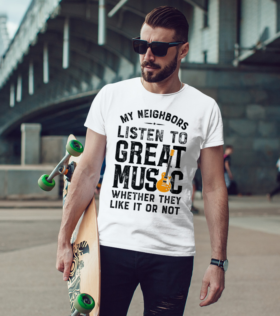 My Neighbors Listen To Great Music Whether They Like It Or Not Electric Guitar T-Shirt