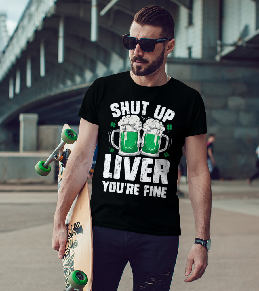Shut Up Liver You're Fine Beer Mugs St Patricks Day Shamrocks T-Shirt