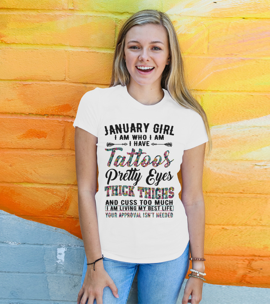 January Girl I Am Who I Am I Have Tattoos Pretty Eyes Thick Thighs And Cuss Too Much I Am Living My Best Life Your Approval Isn't Needed T-Shirt