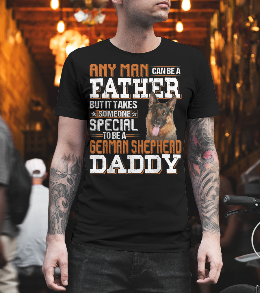 Any Man Can Be a Father But It Takes Someone Special to Be a German Shepherd Daddy T-Shirt