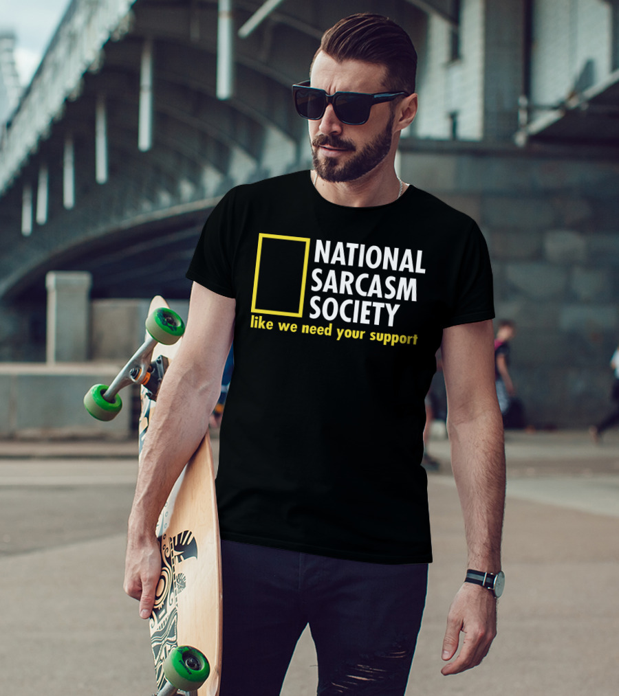 National Sarcasm Society Like We Need Your Support T-Shirt